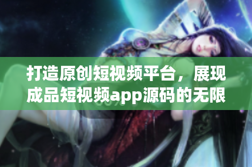 打造原創(chuàng)短視頻平臺(tái)，展現(xiàn)成品短視頻app源碼的無限潛力