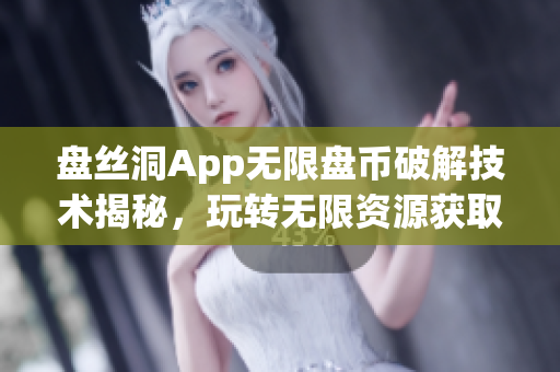 盤(pán)絲洞App無(wú)限盤(pán)幣破解技術(shù)揭秘，玩轉(zhuǎn)無(wú)限資源獲取秘籍