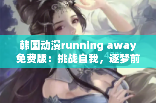 韓國動(dòng)漫running away免費(fèi)版：挑戰(zhàn)自我，逐夢(mèng)前行