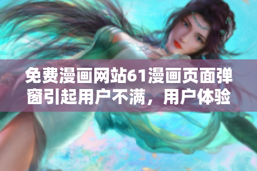 免費(fèi)漫畫(huà)網(wǎng)站61漫畫(huà)頁(yè)面彈窗引起用戶(hù)不滿(mǎn)，用戶(hù)體驗(yàn)受影響