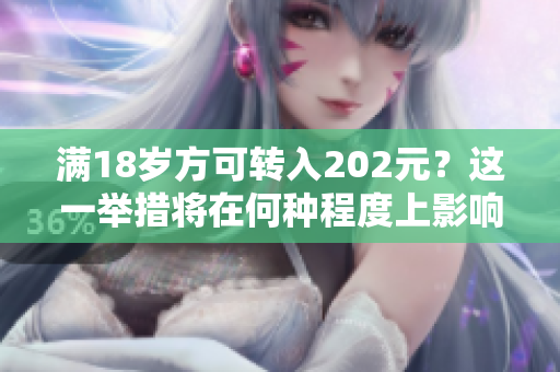 滿18歲方可轉(zhuǎn)入202元？這一舉措將在何種程度上影響人們？