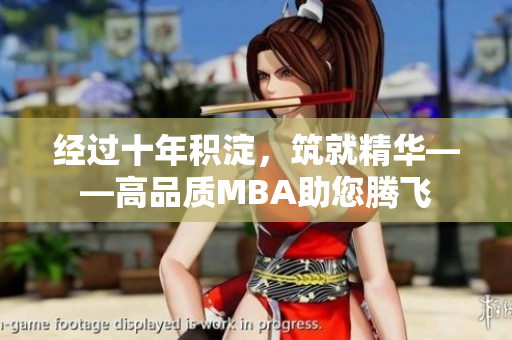 經(jīng)過(guò)十年積淀，筑就精華——高品質(zhì)MBA助您騰飛
