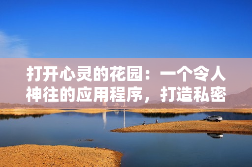 打開(kāi)心靈的花園：一個(gè)令人神往的應(yīng)用程序，打造私密的精神角落